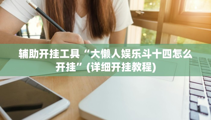 辅助开挂工具“大懒人娱乐斗十四怎么开挂”(详细开挂教程)