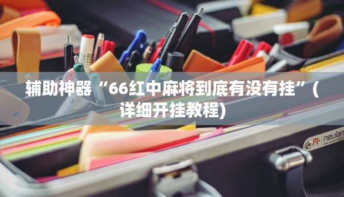辅助神器“66红中麻将到底有没有挂”(详细开挂教程)