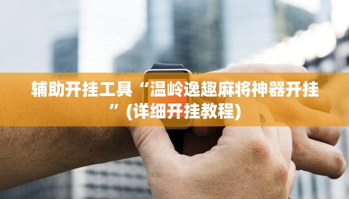 辅助开挂工具“温岭逸趣麻将神器开挂”(详细开挂教程)