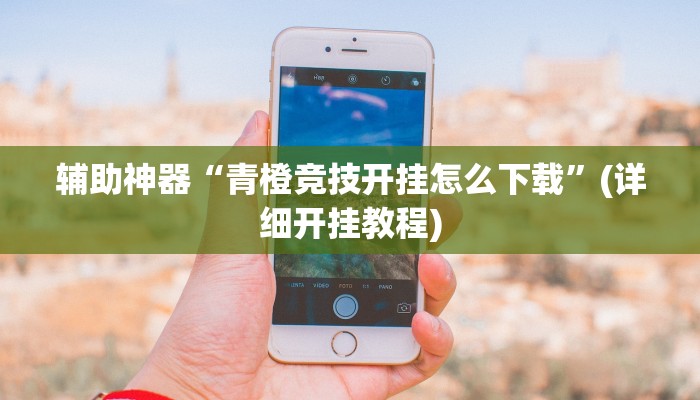 辅助神器“青橙竞技开挂怎么下载”(详细开挂教程)