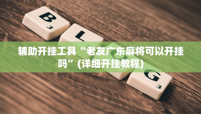 辅助开挂工具“老友广东麻将可以开挂吗”(详细开挂教程)