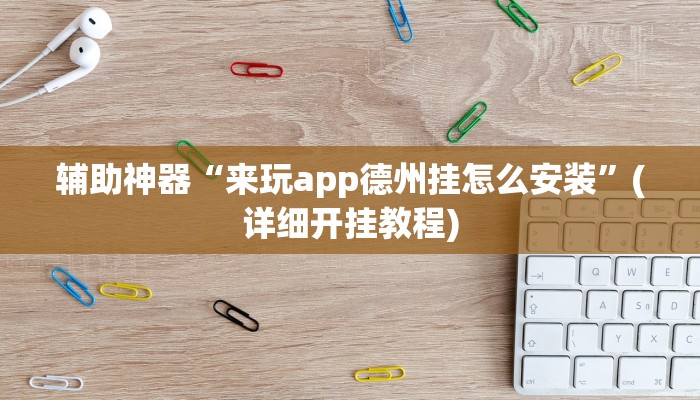 辅助神器“来玩app德州挂怎么安装”(详细开挂教程)