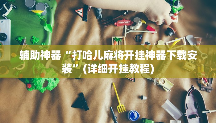 辅助神器“老家游麻将通用挂”(详细开挂教程)