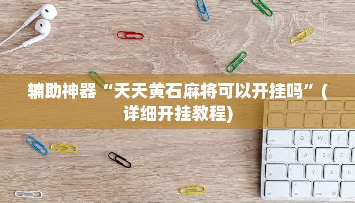辅助神器“天天黄石麻将可以开挂吗”(详细开挂教程)