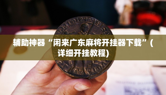 辅助神器“闲来广东麻将开挂器下载”(详细开挂教程)