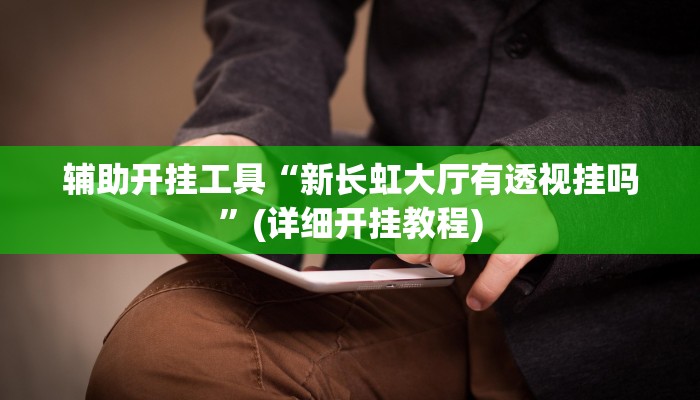 辅助开挂工具“新长虹大厅有透视挂吗”(详细开挂教程)