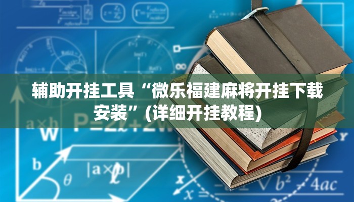 辅助开挂工具“微乐福建麻将开挂下载安装”(详细开挂教程)