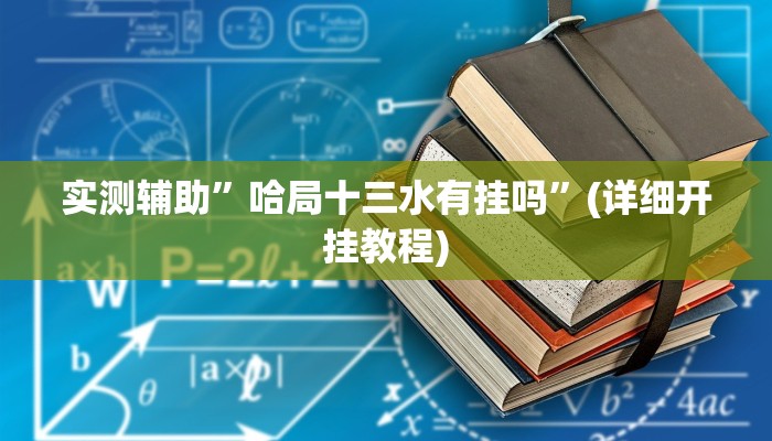 实测辅助”哈局十三水有挂吗”(详细开挂教程)