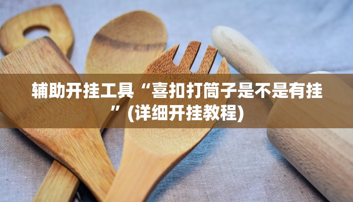 辅助开挂工具“喜扣打筒子是不是有挂”(详细开挂教程)