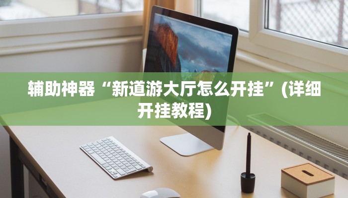 辅助神器“新道游大厅怎么开挂”(详细开挂教程)