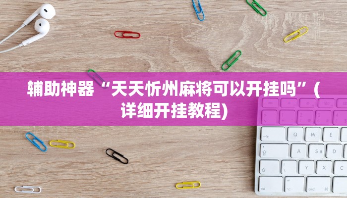 辅助神器“天天忻州麻将可以开挂吗”(详细开挂教程)