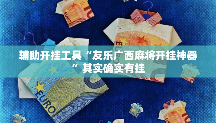 辅助开挂工具“友乐广西麻将开挂神器”其实确实有挂