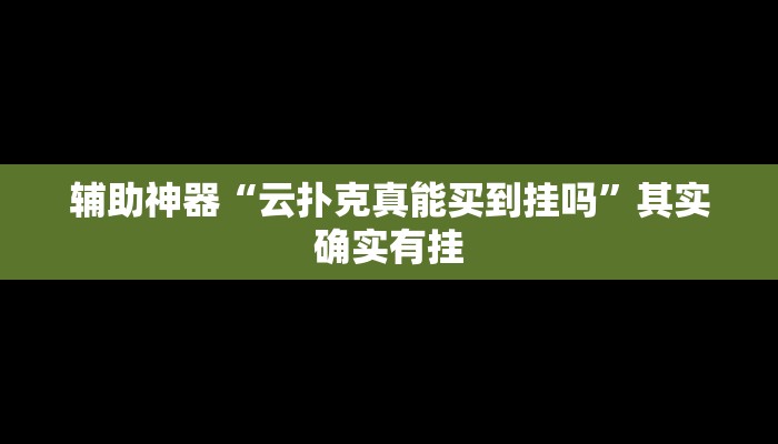 辅助神器“云扑克真能买到挂吗”其实确实有挂