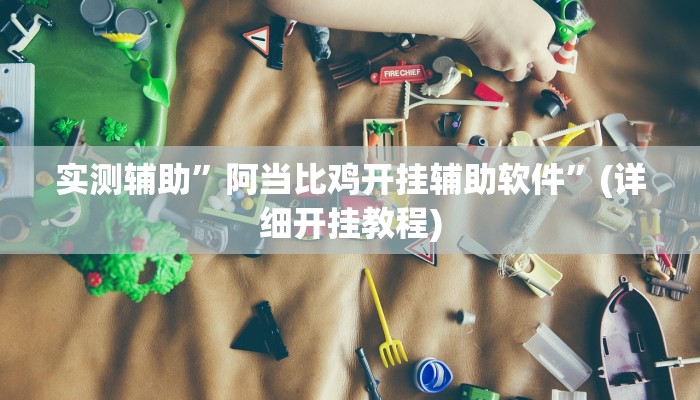 实测辅助”阿当比鸡开挂辅助软件”(详细开挂教程)
