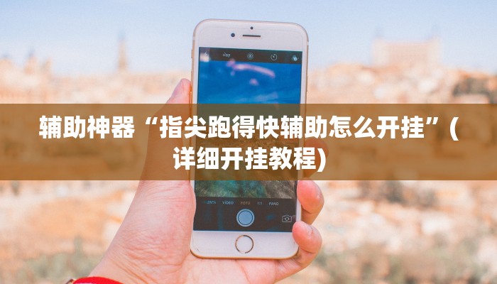 辅助神器“指尖跑得快辅助怎么开挂”(详细开挂教程)