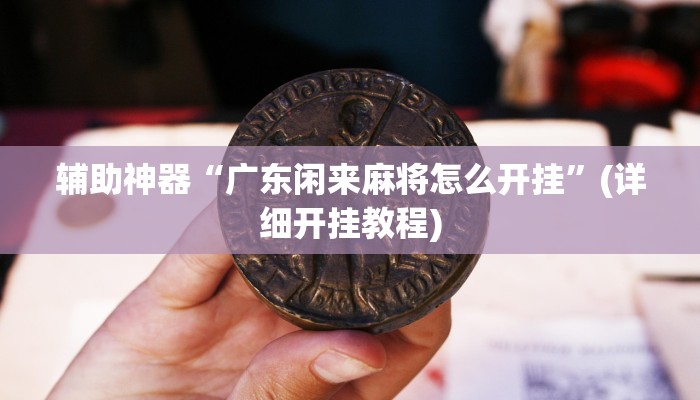 辅助神器“广东闲来麻将怎么开挂”(详细开挂教程)