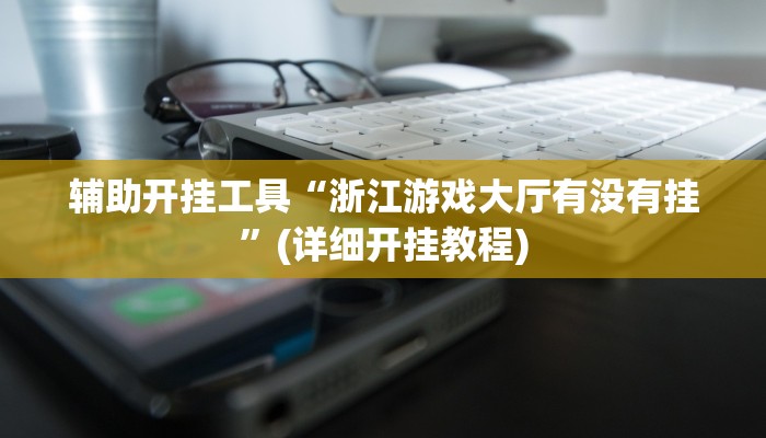 辅助开挂工具“浙江游戏大厅有没有挂”(详细开挂教程)