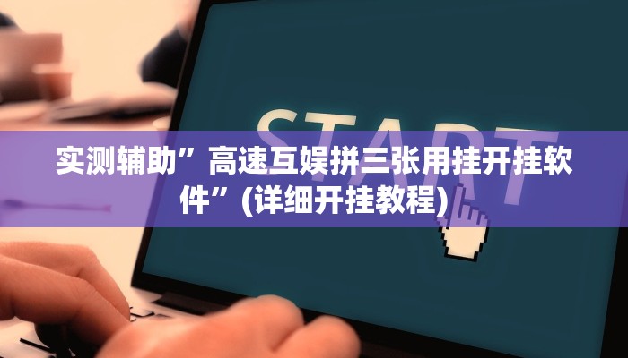 实测辅助”高速互娱拼三张用挂开挂软件”(详细开挂教程)