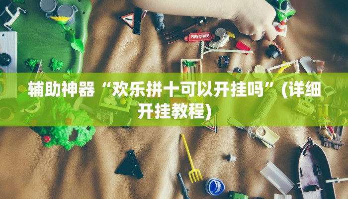 辅助神器“欢乐拼十可以开挂吗”(详细开挂教程)