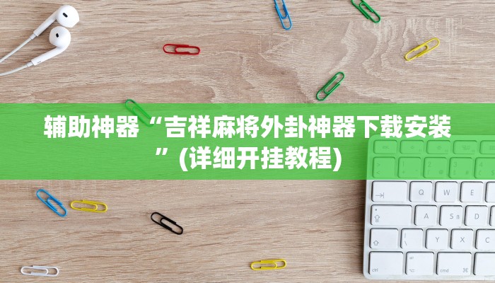 辅助神器“吉祥麻将外卦神器下载安装”(详细开挂教程)