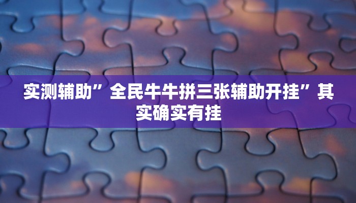 实测辅助”全民牛牛拼三张辅助开挂”其实确实有挂
