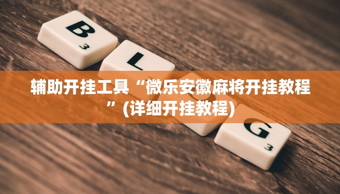 辅助开挂工具“微乐安徽麻将开挂教程”(详细开挂教程)
