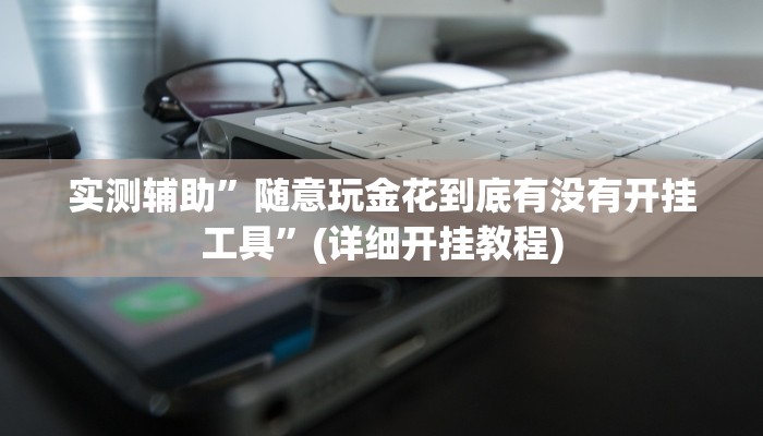 实测辅助”随意玩金花到底有没有开挂工具”(详细开挂教程)