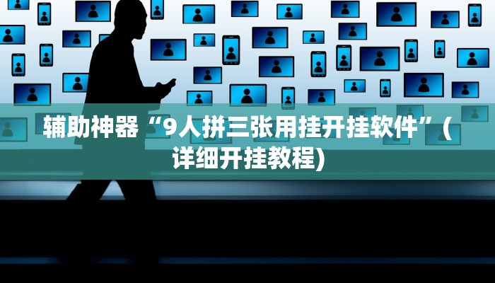 辅助神器“9人拼三张用挂开挂软件”(详细开挂教程)