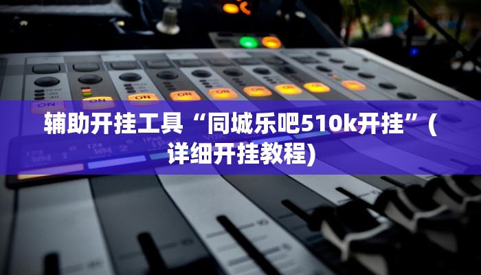 辅助开挂工具“同城乐吧510k开挂”(详细开挂教程)