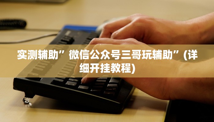 实测辅助”微信公众号三哥玩辅助”(详细开挂教程)