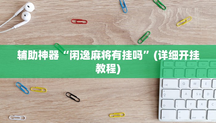 辅助神器“闲逸麻将有挂吗”(详细开挂教程)
