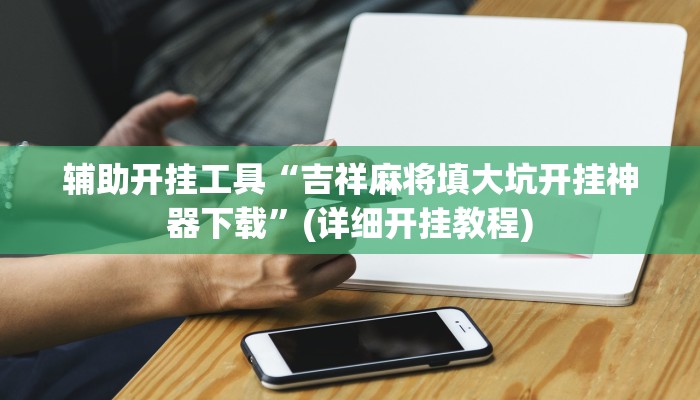 辅助开挂工具“吉祥麻将填大坑开挂神器下载”(详细开挂教程)