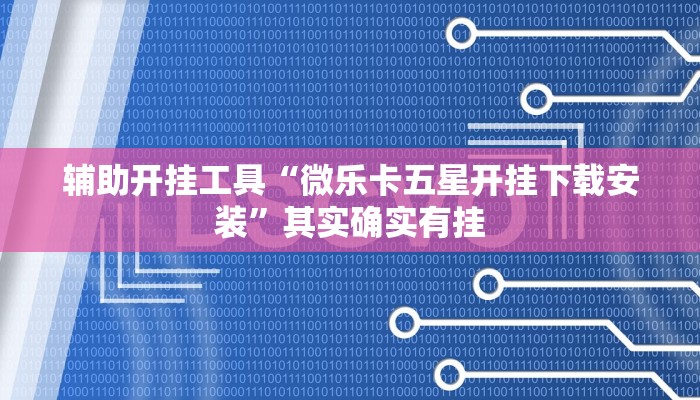 辅助开挂工具“微乐卡五星开挂下载安装”其实确实有挂