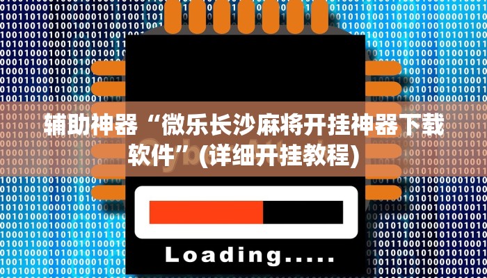 辅助神器“微乐长沙麻将开挂神器下载软件”(详细开挂教程)