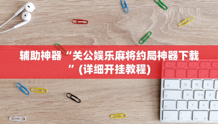 辅助神器“关公娱乐麻将约局神器下载”(详细开挂教程)