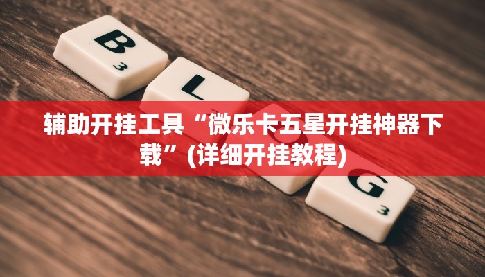 辅助开挂工具“微乐卡五星开挂神器下载”(详细开挂教程)