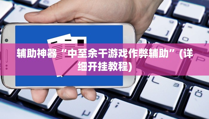 辅助神器“中至余干游戏作弊辅助”(详细开挂教程)