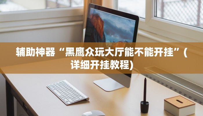 辅助神器“黑鹰众玩大厅能不能开挂”(详细开挂教程)