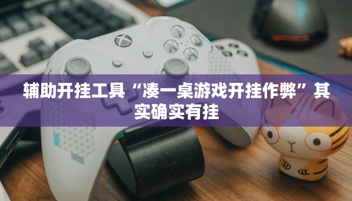 辅助开挂工具“凑一桌游戏开挂作弊”其实确实有挂