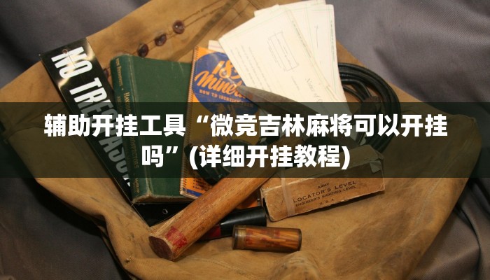 辅助开挂工具“微竞吉林麻将可以开挂吗”(详细开挂教程)