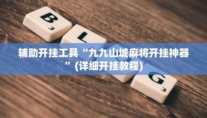 辅助开挂工具“九九山城麻将开挂神器”(详细开挂教程)