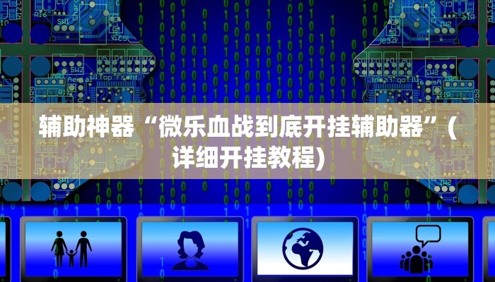 辅助神器“微乐血战到底开挂辅助器”(详细开挂教程)