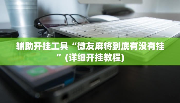 辅助开挂工具“微友麻将到底有没有挂”(详细开挂教程)