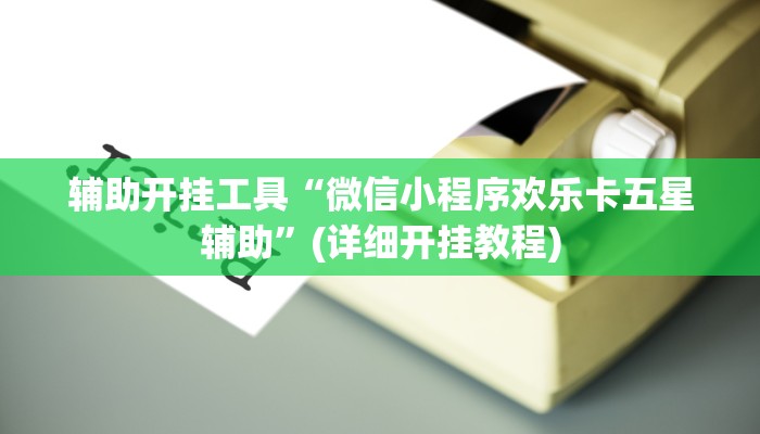 辅助开挂工具“微信小程序欢乐卡五星辅助”(详细开挂教程)