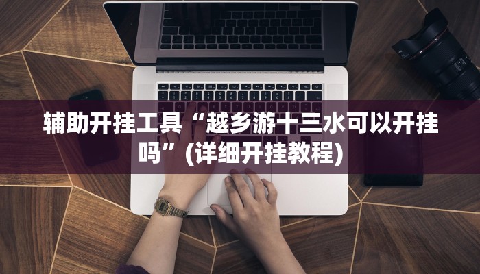 辅助开挂工具“越乡游十三水可以开挂吗”(详细开挂教程)