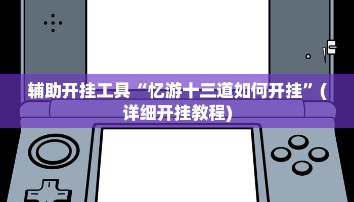 辅助开挂工具“忆游十三道如何开挂”(详细开挂教程)