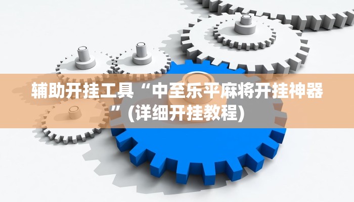 辅助开挂工具“中至乐平麻将开挂神器”(详细开挂教程)
