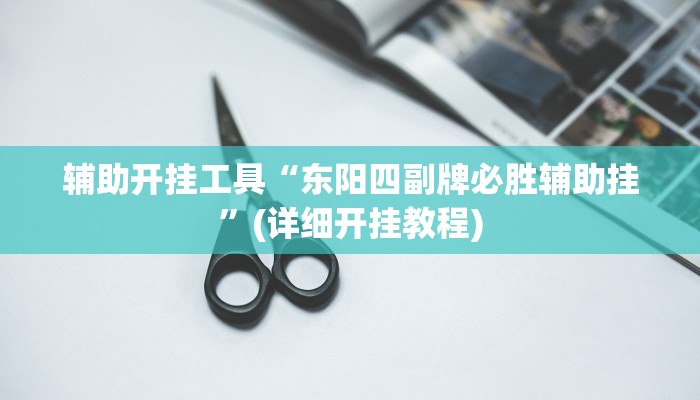 辅助开挂工具“东阳四副牌必胜辅助挂”(详细开挂教程)