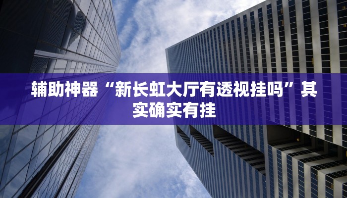 辅助神器“新长虹大厅有透视挂吗”其实确实有挂
