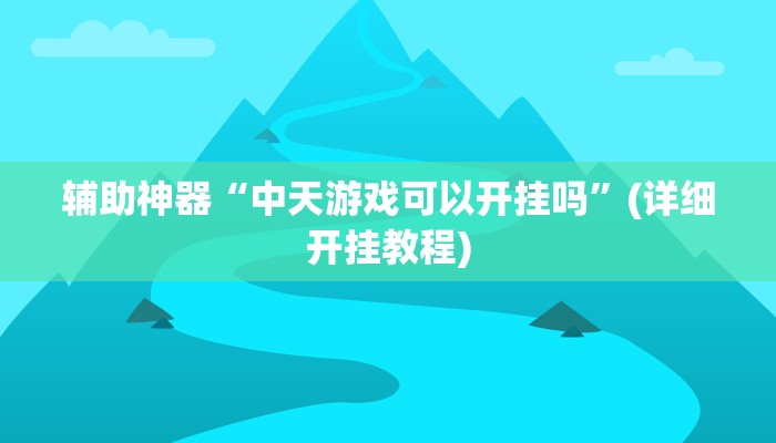 辅助神器“中天游戏可以开挂吗”(详细开挂教程)
